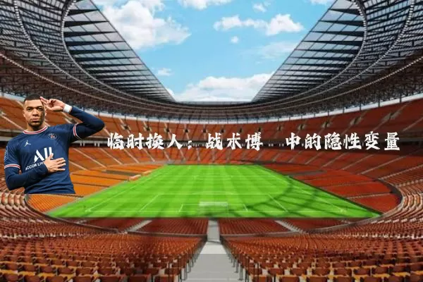 临时换人：战术博弈中的隐性变量