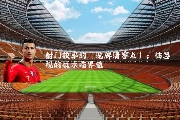 射门效率的「洗牌清零点」:被忽视的战术临界值