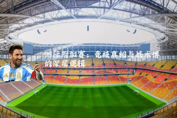 洲际附加赛:竞技真相与战术博弈的深层逻辑
