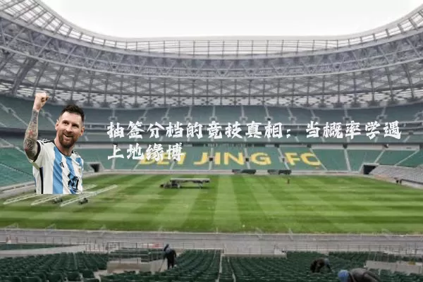 抽签分档的竞技真相:当概率学遇上地缘博弈