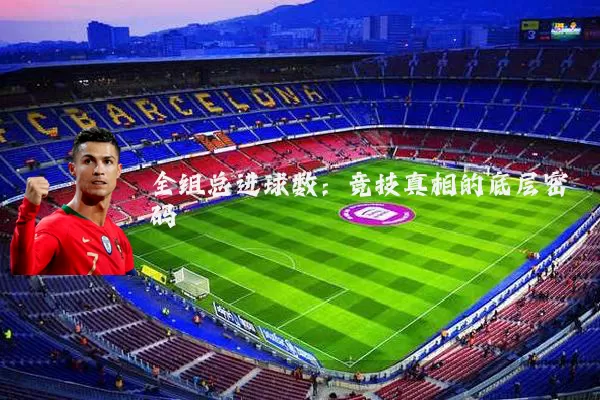 全组总进球数：竞技真相的底层密码