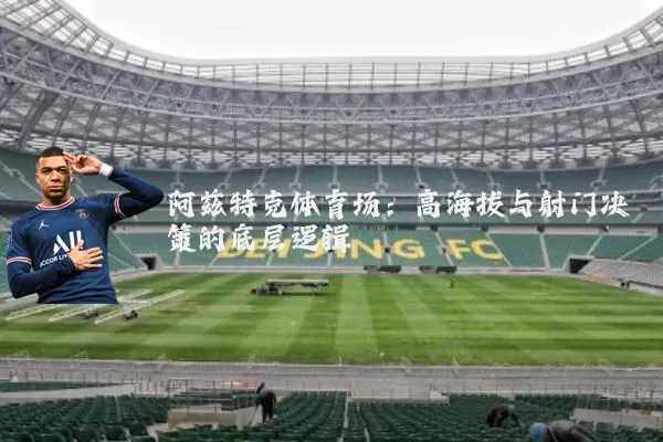 阿兹特克体育场：高海拔与射门决策的底层逻辑