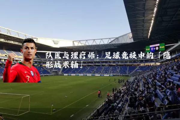 队医与理疗师：足球竞技中的「隐形战术轴」