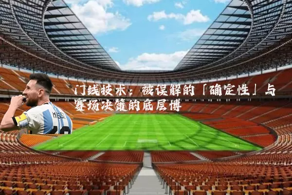 门线技术:被误解的「确定性」与赛场决策的底层博弈